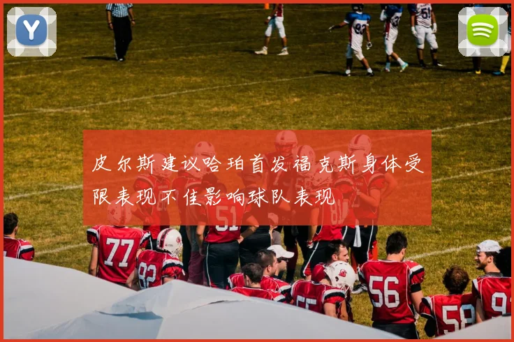 皮尔斯建议哈珀首发福克斯身体受限表现不佳影响球队表现