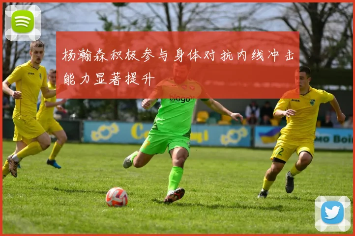 杨瀚森积极参与身体对抗内线冲击能力显著提升