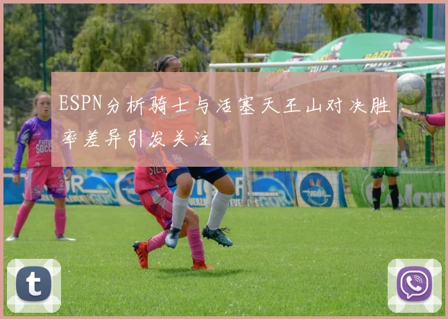 ESPN分析骑士与活塞天王山对决胜率差异引发关注