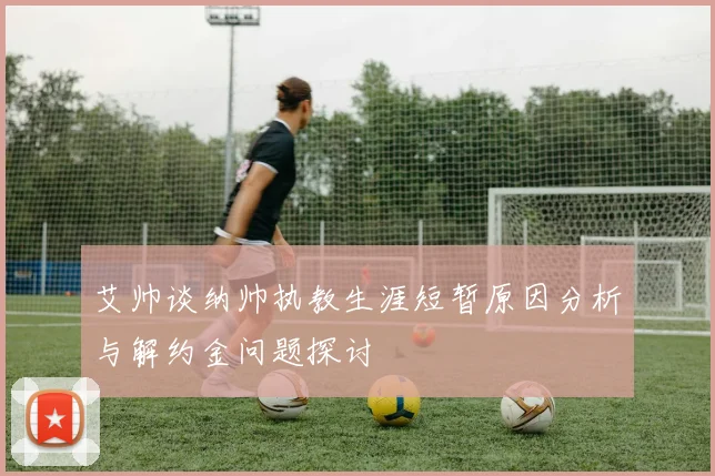 艾帅谈纳帅执教生涯短暂原因分析与解约金问题探讨