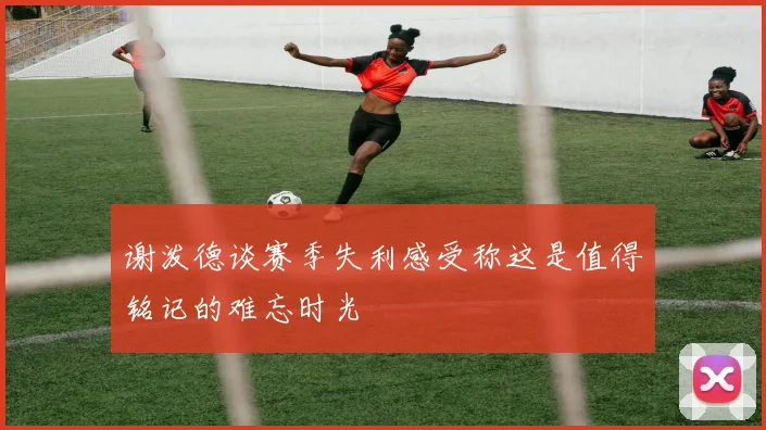 谢泼德谈赛季失利感受称这是值得铭记的难忘时光