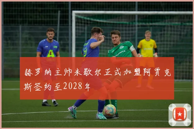 赫罗纳主帅米歇尔正式加盟阿贾克斯签约至2028年