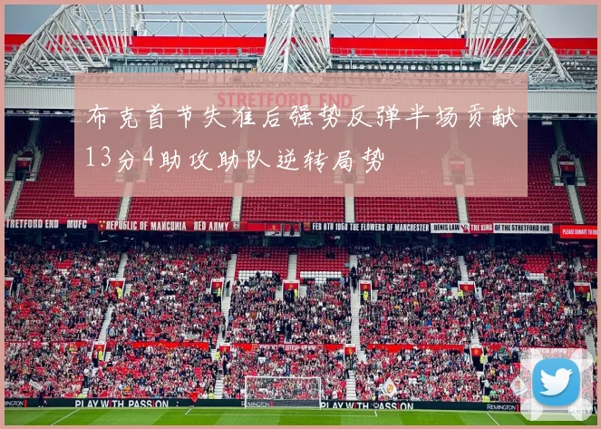 布克首节失准后强势反弹半场贡献13分4助攻助队逆转局势