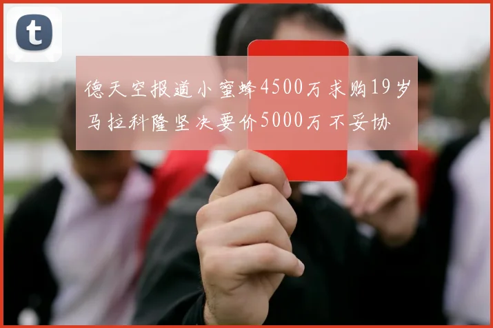 德天空报道小蜜蜂4500万求购19岁马拉科隆坚决要价5000万不妥协